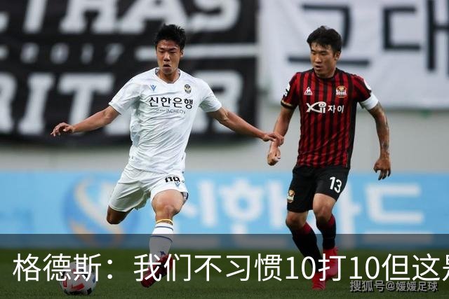 格德斯：我们不习惯10打10但这是一次很好的测试，我很高兴能进球